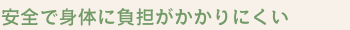 安全で身体に負担がかかりにくい